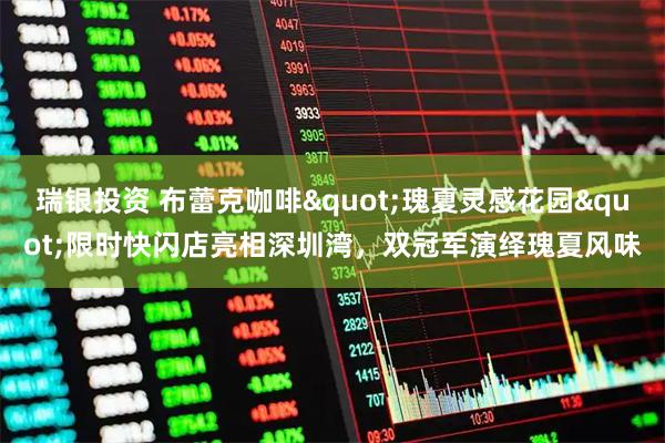 瑞银投资 布蕾克咖啡"瑰夏灵感花园"限时快闪店亮相深圳湾，双冠军演绎瑰夏风味