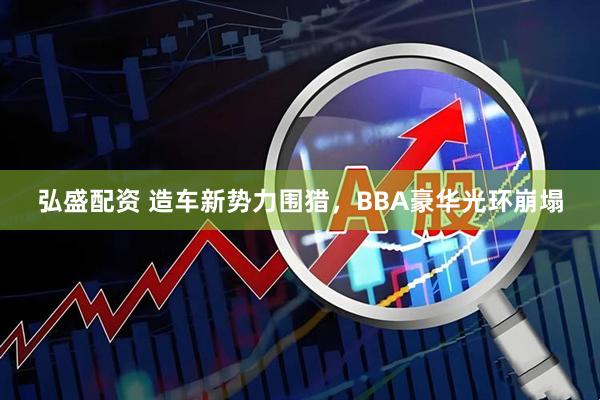 弘盛配资 造车新势力围猎，BBA豪华光环崩塌